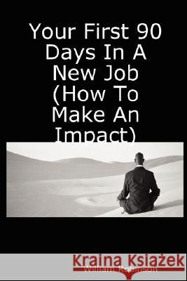 Your First 90 Days in a New Job (How to Make an Impact) Robinson, William 9781411614093 Lulu Press