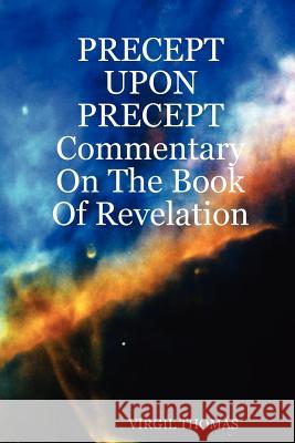 PRECEPT UPON PRECEPT Commentary On The Book Of Revelation Virgil Thomas 9781411615014 Lulu.com