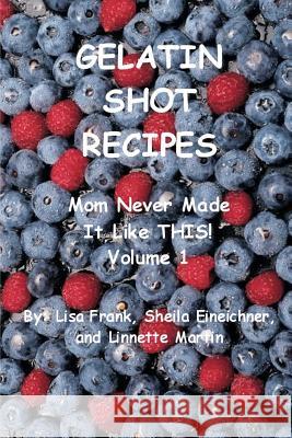 Gelatin Shot Recipes: Mom Never Made It Like THIS! Volume 1 Sheila Eineichner 9781411616950 Lulu.com