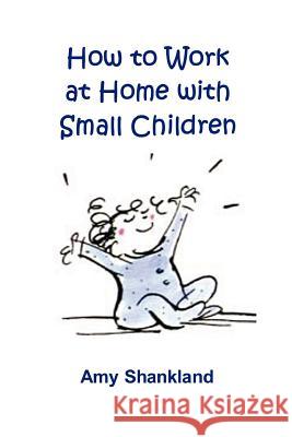 How to Work at Home with Small Children Amy Shankland 9781411618244