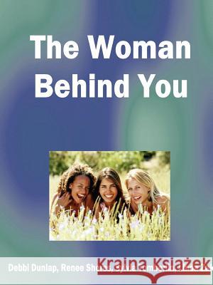 The Woman Behind You Debbi Dunlap, Renee Shores, Sylvia Tomberlin 9781411619425 Lulu.com