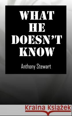 What He Doesn't Know Anthony Stewart 9781411620810 Lulu.com