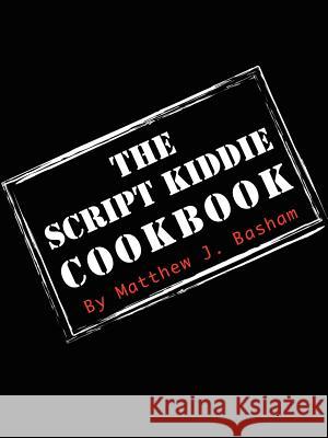 The Script Kiddie Cookbook Matthew Bashman 9781411621589 Lulu.com