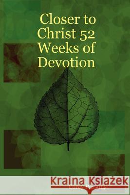 Closer to Christ 52 Weeks of Devotion Corey Parsons 9781411621923 Lulu.com