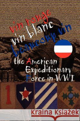 Vin Rouge, Vin Blanc, Beaucoup Vin, the American Expeditionary Force in WWI Van Lee 9781411623156 Lulu.com