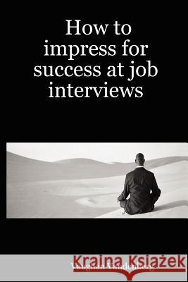 How to Impress for Success at Job Interviews Vaughan Vandenberg 9781411625099 Lulu.com