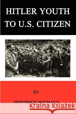 Hitler Youth to U.S. Citizen Friedrich Neuhaus 9781411626522 Lulu.com