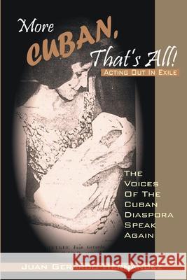 More Cuban, That\'s All!: Acting Out In Exile - The Voices of the Cuban Diaspora Speak Again Juan Hernandez 9781411628021