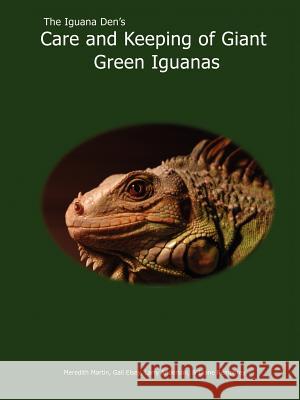The Iguana Den's Care and Keeping of Giant Green Iguanas Meredith Martin 9781411628427 Lulu Press