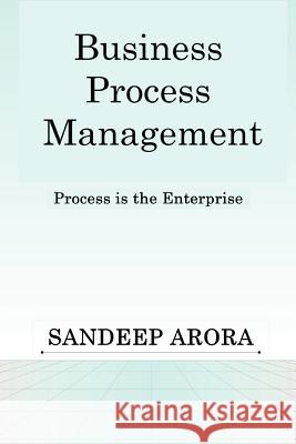 Business Process Management. Process is the Enterprise. Sandeep Arora 9781411631175 Lulu.com