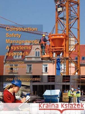 Construction Safety Management, A Systems Approach (Knowledge Management Edition) Jose Perezgonzalez 9781411631236 Lulu.com