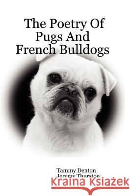 The Poetry Of Pugs And French Bulldogs Tammy Denton, Jeremy Thurston 9781411632783 Lulu.com