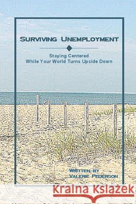 Surviving Unemployment: Staying Centered While Your World Turns Upside Down Pederson, Valerie 9781411633759