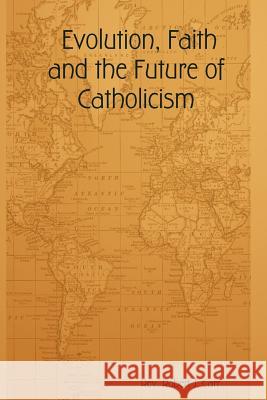 Evolution, Faith and the Future of Catholicism Robert, J. Carr 9781411634367 Lulu.com