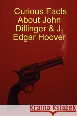 Curious Facts About John Dillinger & J. Edgar Hoover Kekionga Press 9781411635791 Lulu.com