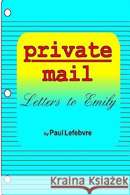 Private Mail: Letters to Emily Paul Lefebvre 9781411638389 Lulu.com