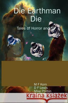 Die Earthman Die: Tales of Horror and SF M, F Korn, D, F Lewis, Mike Philbin 9781411641297
