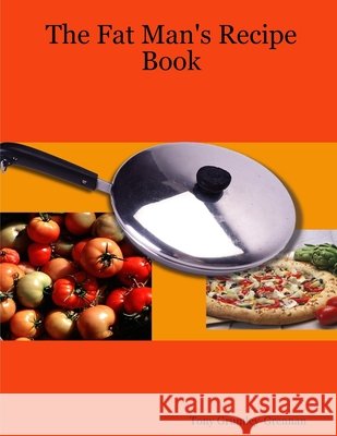 The Fat Man's Recipe Book Tony Grumley-Grennan 9781411644410 Lulu.com