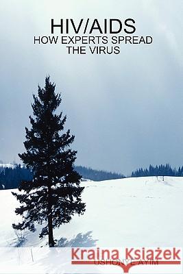 HIV/AIDS - HOW EXPERTS SPREAD THE VIRUS USHONYE AYIM 9781411644465 Lulu.com