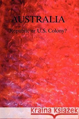 AUSTRALIA - Republic or US Colony? Klaas Woldring 9781411649262 Lulu.com