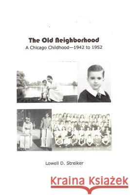 The Old Neighborhood: Memories of a Chicago Childhood--1942 to 1952 Lowell D. Streiker 9781411650640 Lulu.com
