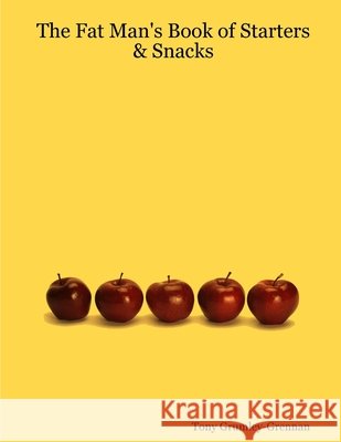 The Fat Man's Book of Starters & Snacks Tony Grumley-Grennan 9781411651401 Lulu.com