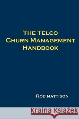 The Telco Churn Management Handbook Robert M. Mattison 9781411652033 Lulu.com