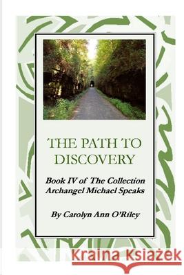 The Path To Discovery Book IV of The Collection Archangel Michael Speaks Carolyn , Ann ORiley 9781411652514 Lulu.com