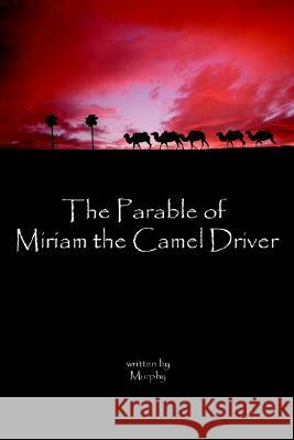 The Parable of Miriam the Camel Driver Murphy Horner 9781411654839 Lulu.com