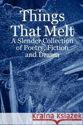 Things That Melt: A Slender Collection of Poetry, Fiction and Drama Rosemary, Kathleen West 9781411656482