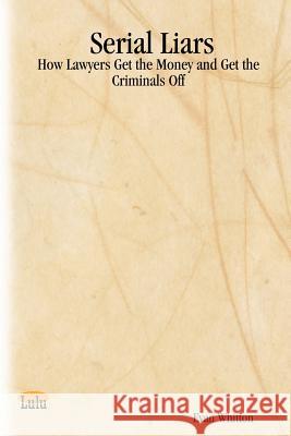 Serial Liars: How Lawyers Get the Money and Get the Criminals Off Evan Whitton 9781411658752 Lulu.com