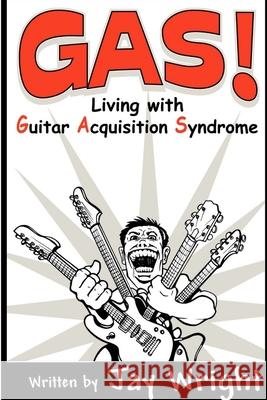 GAS - Living With Guitar Acquisition Syndrome Jay Wright 9781411661790 Lulu.com