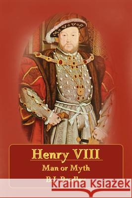 Henry VIII - Man or Myth B.J. Bradley 9781411663176 Lulu.com