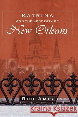 Katrina and the Lost City of New Orleans Rod Amis 9781411663664 Lulu.com