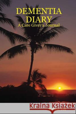 Dementia Diary: A Care Giver's Journal Tell, Robert 9781411665774 Lulu Press