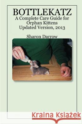 Bottlekatz: A Complete Care Guide for Orphan Kittens Sharon Darrow 9781411666535 Lulu.com