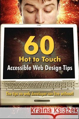 60 Hot to Touch Accessible Web Design Tips - the Tips No Web Developer Can Live Without! Jim Byrne 9781411667297 Lulu.com