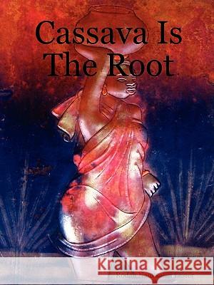 Cassava Is The Root Rhoda, Namwalizi Lester 9781411671133 Lulu.com