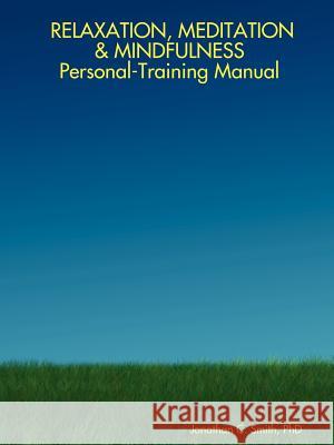 RELAXATION, MEDITATION & MINDFULNESS Personal-Training Manual PhD, Jonathan, C. Smith 9781411672406 Lulu.com