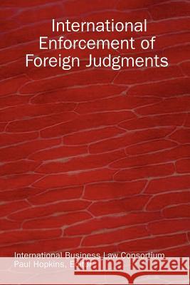 International Enforcement of Foreign Judgments International Business Law Consortium, Paul Hopkins 9781411672574 Lulu.com