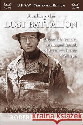 Finding the Lost Battalion: Beyond the Rumors, Myths and Legends of America's Famous WW1 Epic Laplander, Robert 9781411676565 Lulu Press