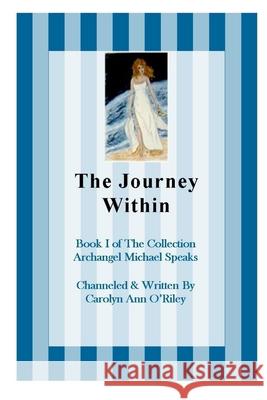 The Journey Within Book I of the Collection Archangel Michael Speaks Carolyn, Ann ORiley 9781411679313 Lulu.com