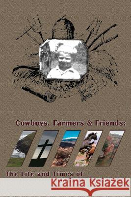 Cowboys Farmers & Friends: The Life and Times of John H. Conley Jr. John Conley 9781411686274