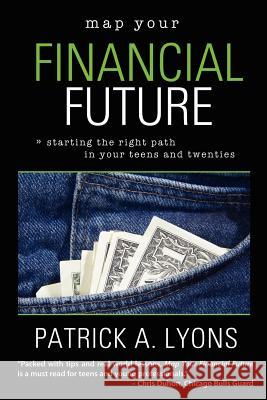 Map Your Financial Future: Starting the Right Path in Your Teens and Twenties Patrick Lyons 9781411686779 Lulu.com