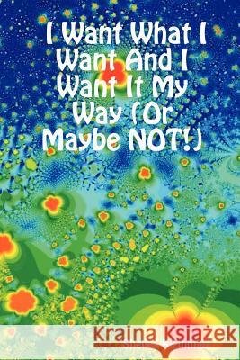 I Want What I Want And I Want It My Way (Or Maybe NOT!) Shelley Kleinman 9781411686861