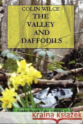 The Valley and Daffodils (Rabbit Brook Tales Volume 1) Colin Wilce 9781411687929 Lulu.com