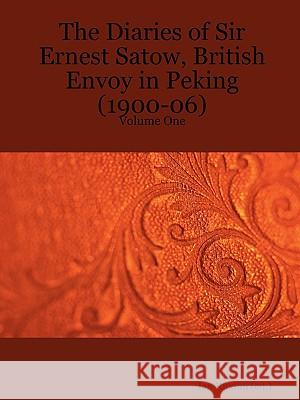 The Diaries of Sir Ernest Satow, British Envoy in Peking (1900-06) - Volume One Ian Ruxton (ed.) 9781411688049 Lulu.com