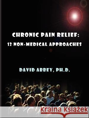 Chronic Pain Relief: 12 Non-Medical Approaches David, Abbey 9781411689107 Lulu.com