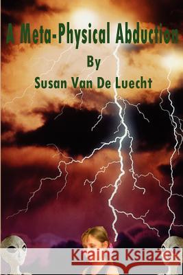 A Meta-Physical Abduction Susan Van De Luecht 9781411689190 Lulu.com