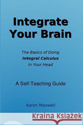 Integrate Your Brain Aaron Maxwell 9781411689725 Lulu.com